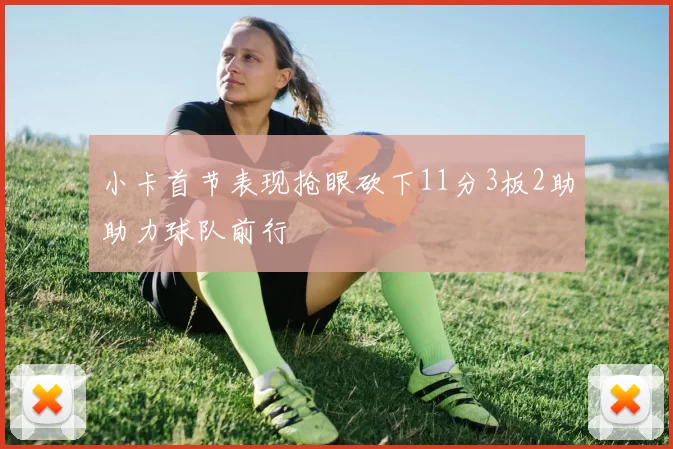 小卡首节表现抢眼砍下11分3板2助助力球队前行