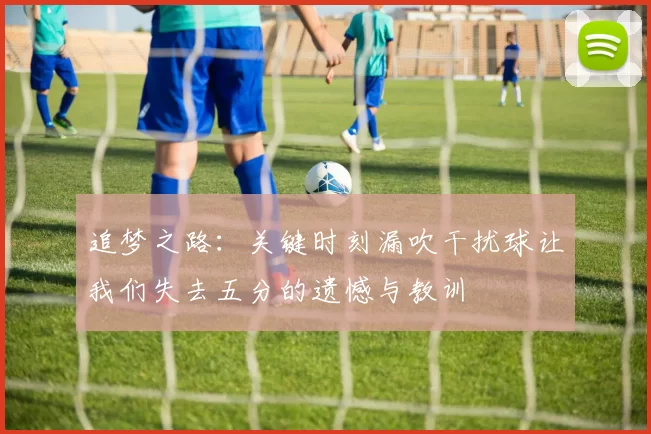 追梦之路：关键时刻漏吹干扰球让我们失去五分的遗憾与教训