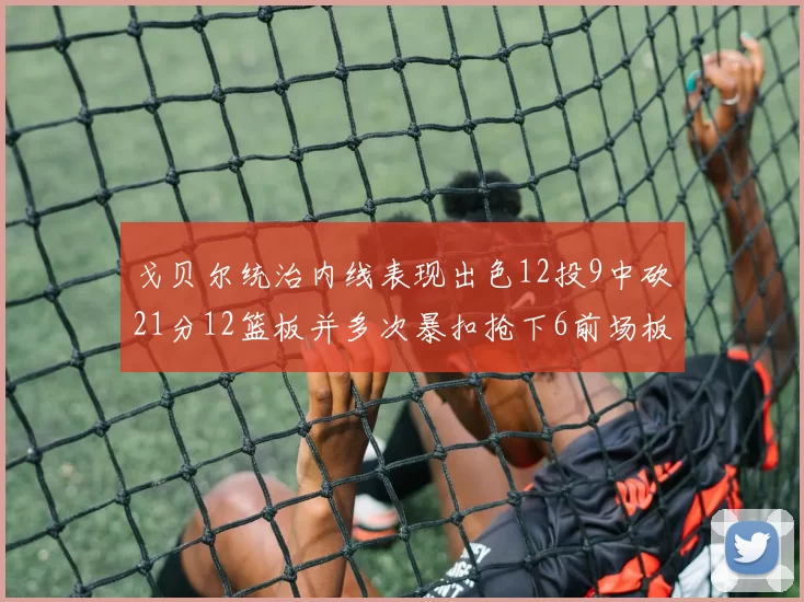 戈贝尔统治内线表现出色12投9中砍21分12篮板并多次暴扣抢下6前场板